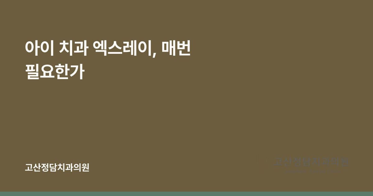 아이 치과 엑스레이, 매번 필요한가
