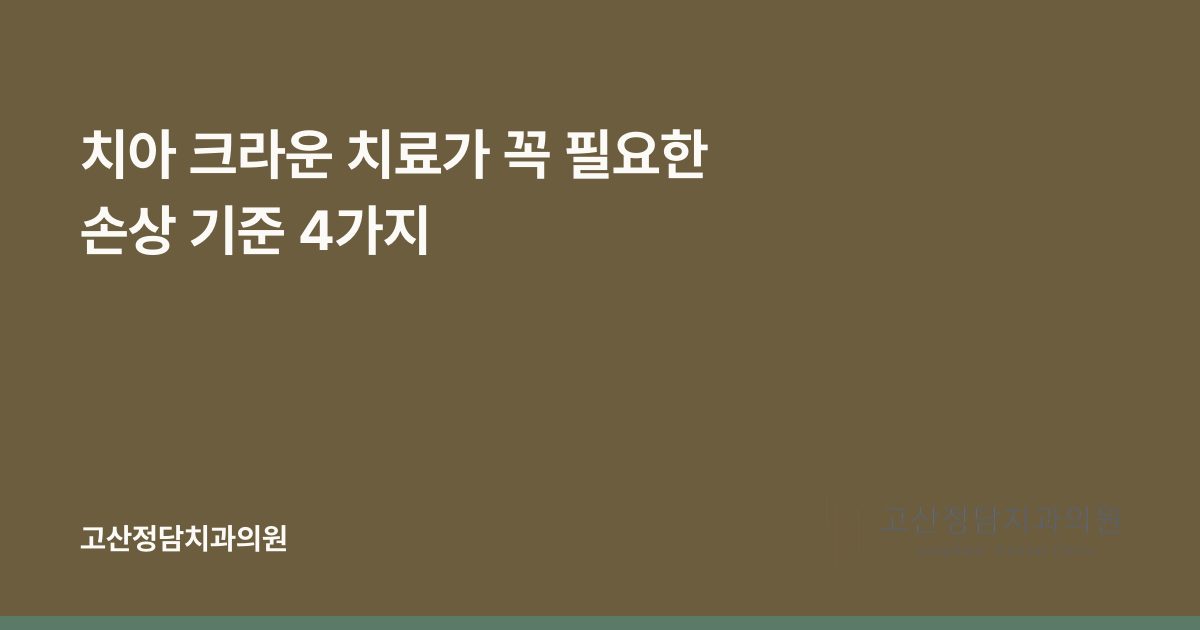 치아 크라운 치료가 꼭 필요한 손상 기준 4가지