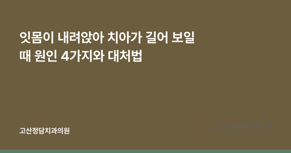 잇몸이 내려앉아 치아가 길어 보일 때 원인 4가지와 대처법