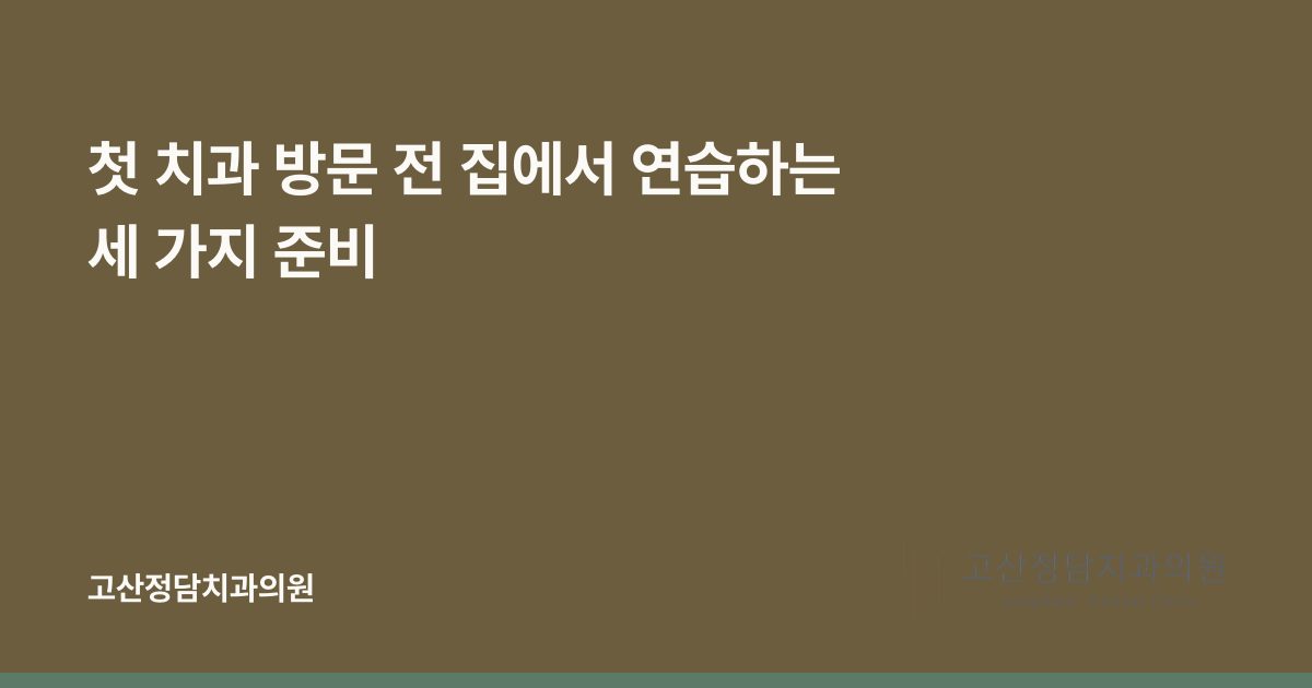 첫 치과 방문 전 집에서 연습하는 세 가지 준비
