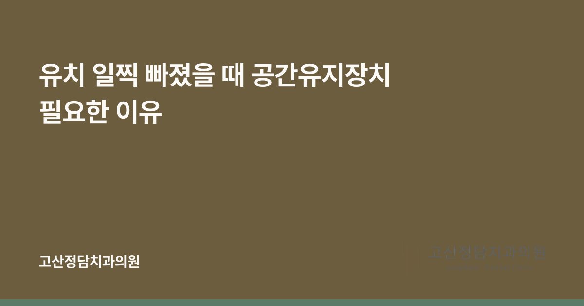 유치 일찍 빠졌을 때 공간유지장치 필요한 이유