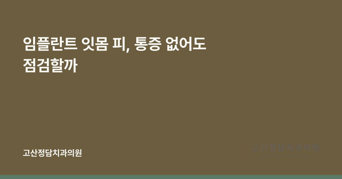 임플란트 잇몸 피, 통증 없어도 점검할까