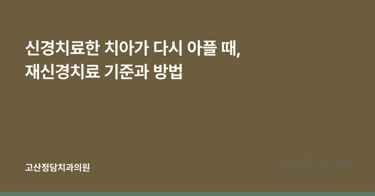 신경치료한 치아가 다시 아플 때, 재신경치료 기준과 방법
