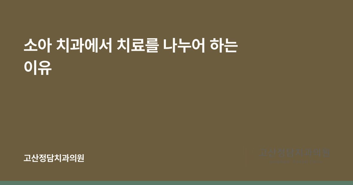 소아 치과에서 치료를 나누어 하는 이유