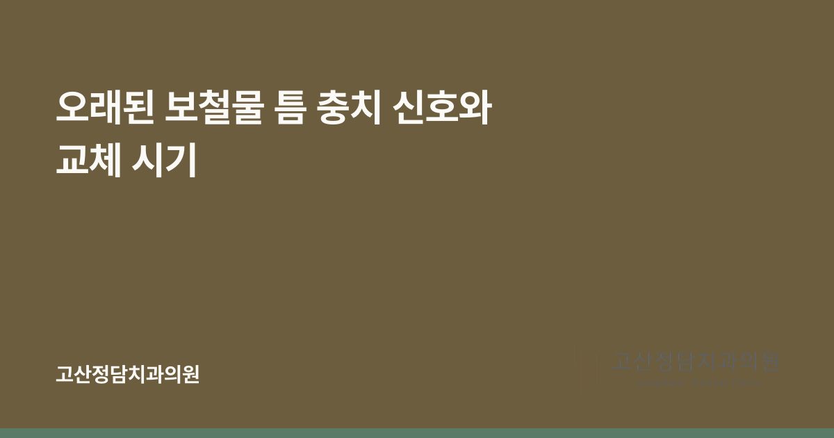 오래된 보철물 틈 충치 신호와 교체 시기