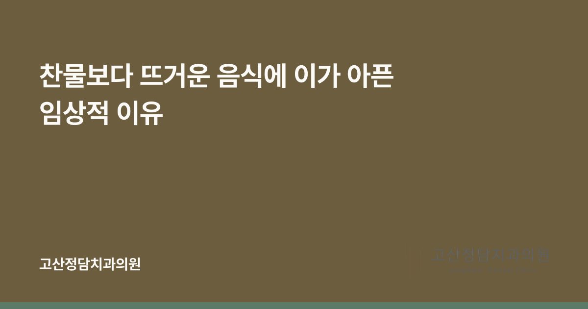 찬물보다 뜨거운 음식에 이가 아픈 임상적 이유