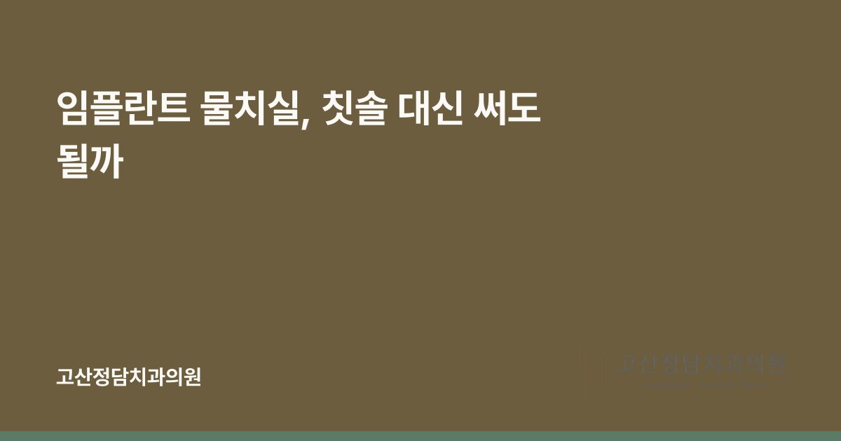 임플란트 물치실, 칫솔 대신 써도 될까