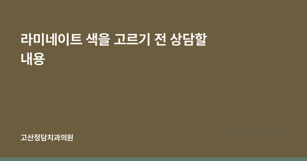 라미네이트 색을 고르기 전 상담할 내용