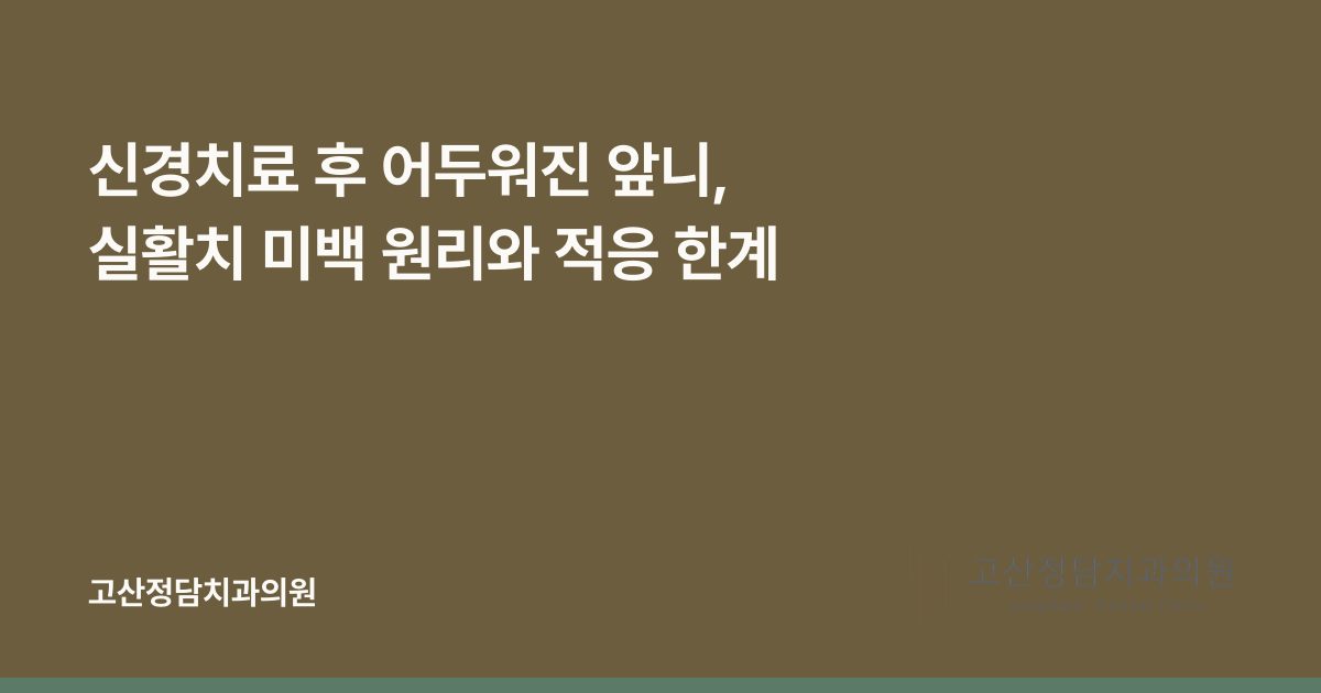 신경치료 후 어두워진 앞니, 실활치 미백 원리와 적응 한계