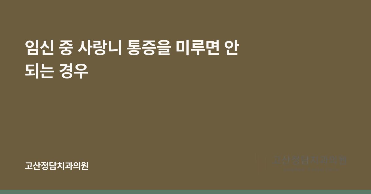 임신 중 사랑니 통증을 미루면 안 되는 경우