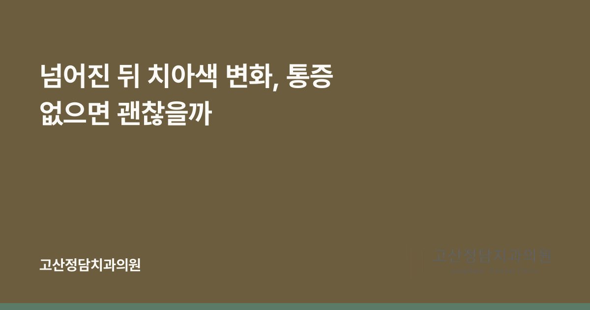 넘어진 뒤 치아색 변화, 통증 없으면 괜찮을까