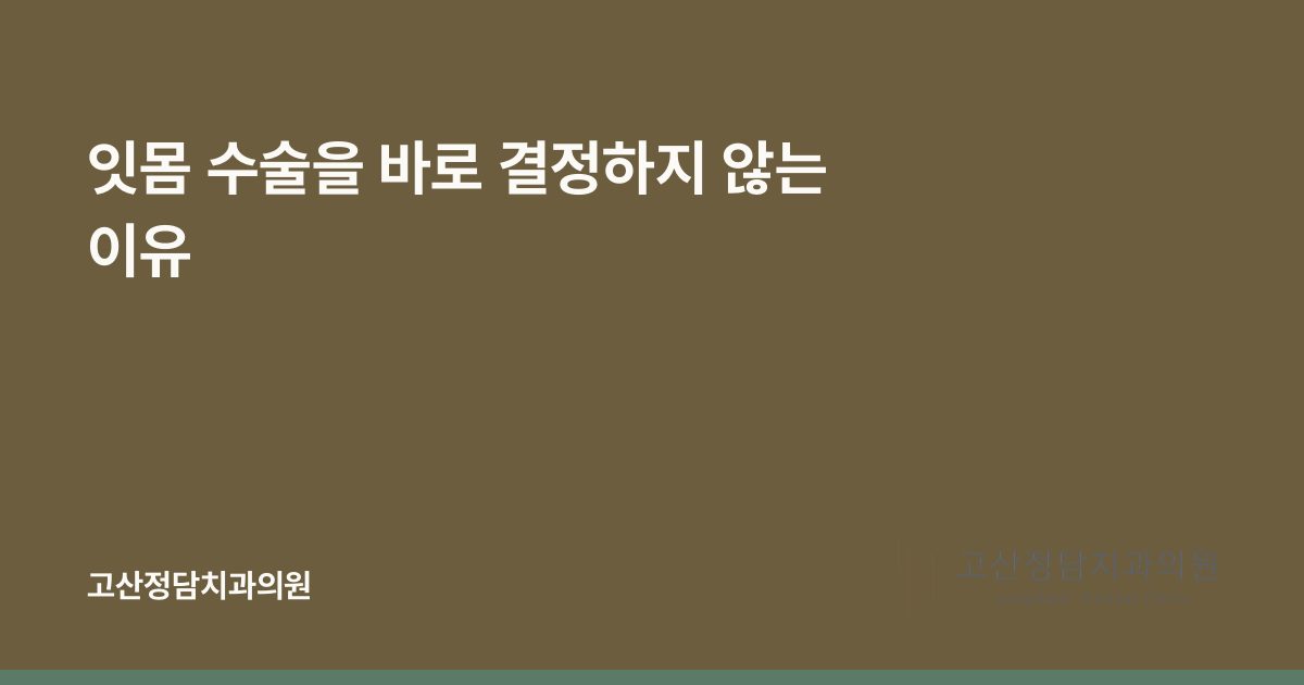 잇몸 수술을 바로 결정하지 않는 이유