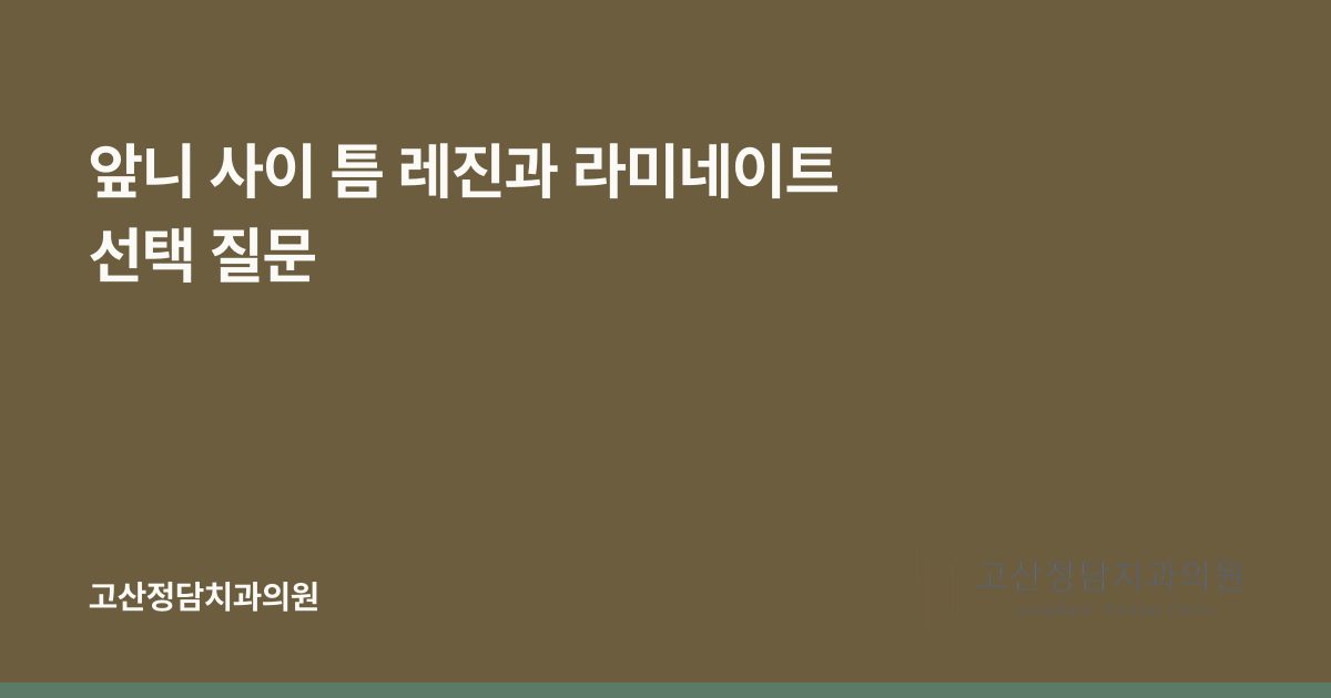 앞니 사이 틈 레진과 라미네이트 선택 질문