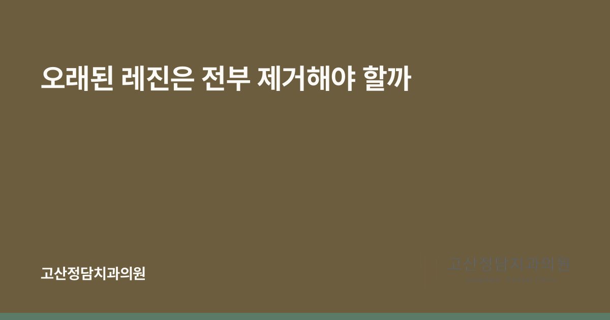 오래된 레진은 전부 제거해야 할까