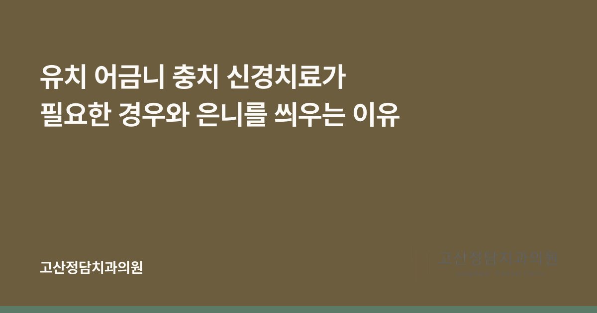 유치 어금니 충치 신경치료가 필요한 경우와 은니를 씌우는 이유