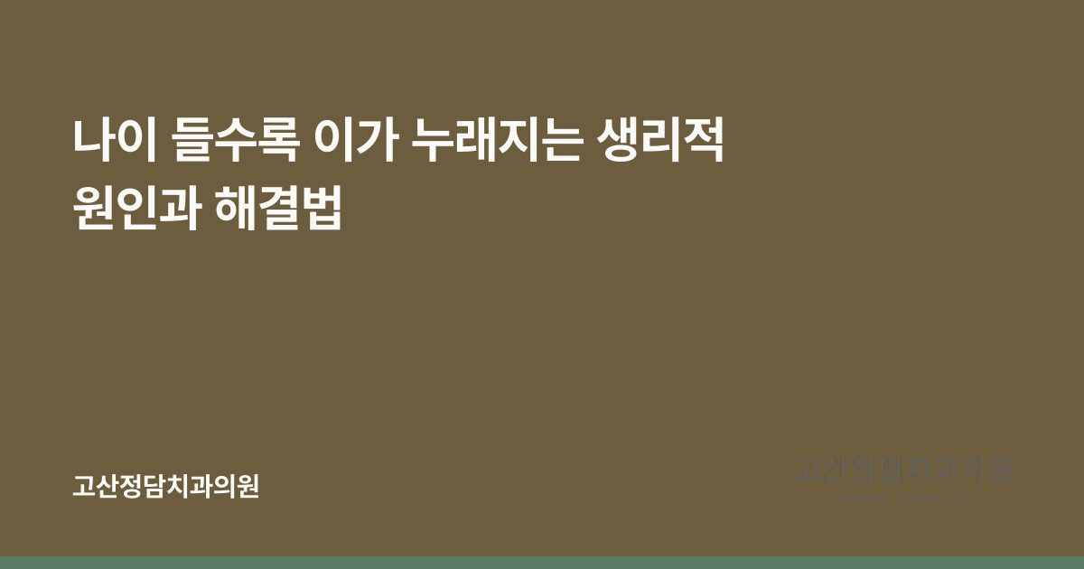 나이 들수록 이가 누래지는 생리적 원인과 해결법