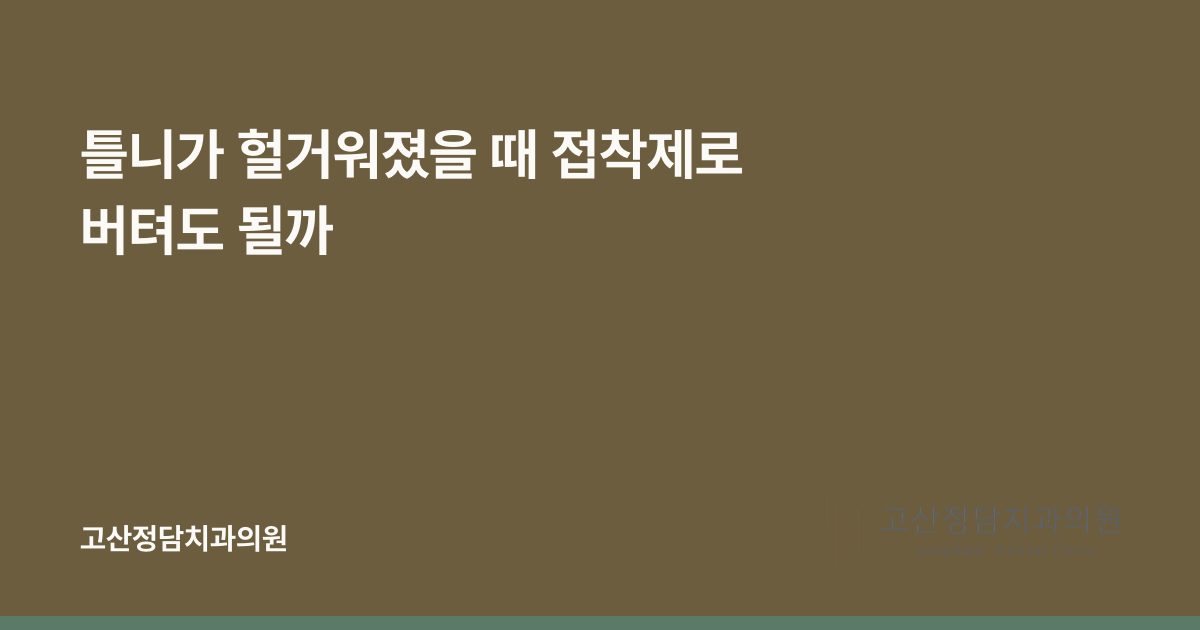 틀니가 헐거워졌을 때 접착제로 버텨도 될까