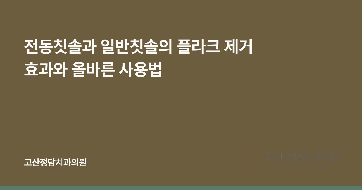 전동칫솔과 일반칫솔의 플라크 제거 효과와 올바른 사용법