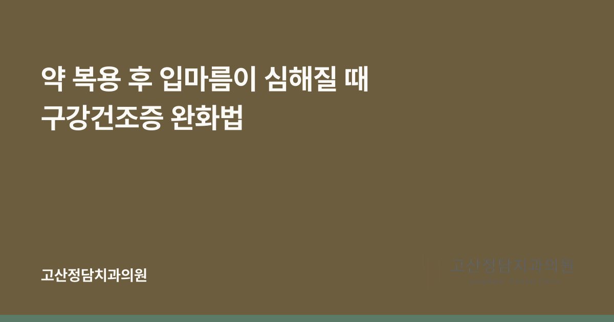 약 복용 후 입마름이 심해질 때 구강건조증 완화법