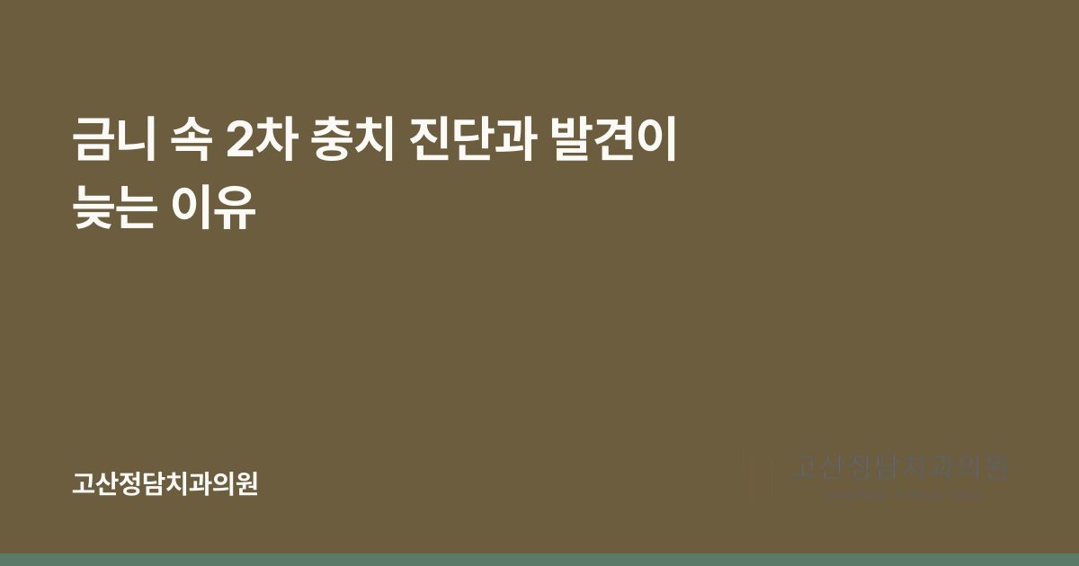 금니 속 2차 충치 진단과 발견이 늦는 이유