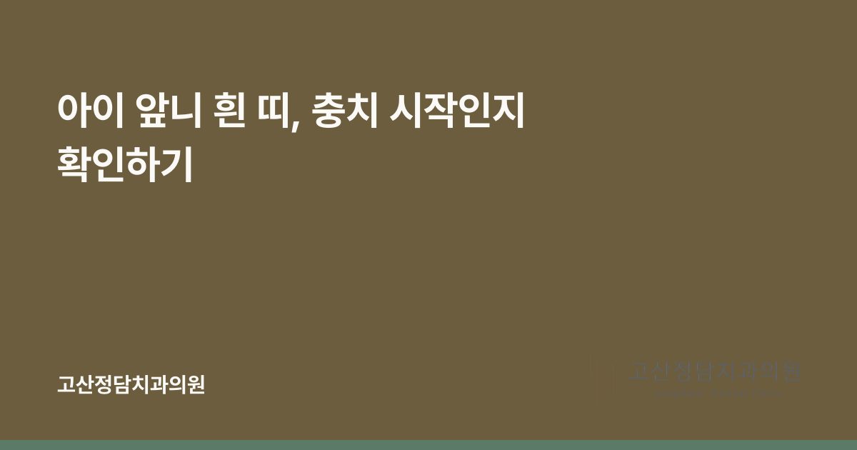 아이 앞니 흰 띠, 충치 시작인지 확인하기