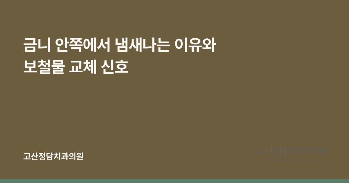 금니 안쪽에서 냄새나는 이유와 보철물 교체 신호