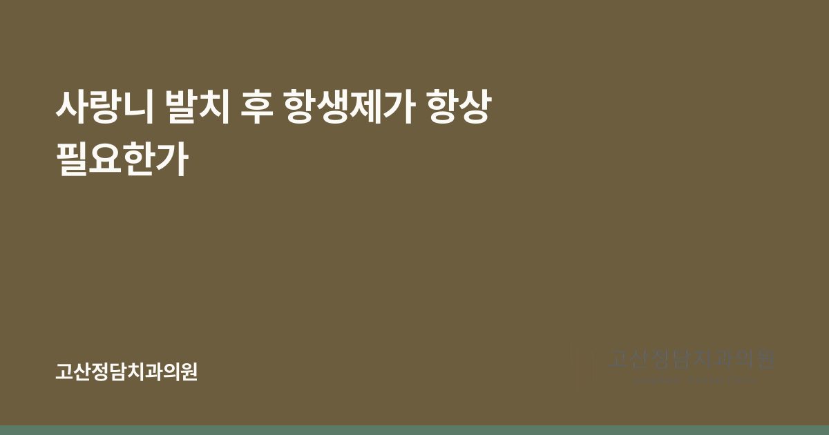 사랑니 발치 후 항생제가 항상 필요한가