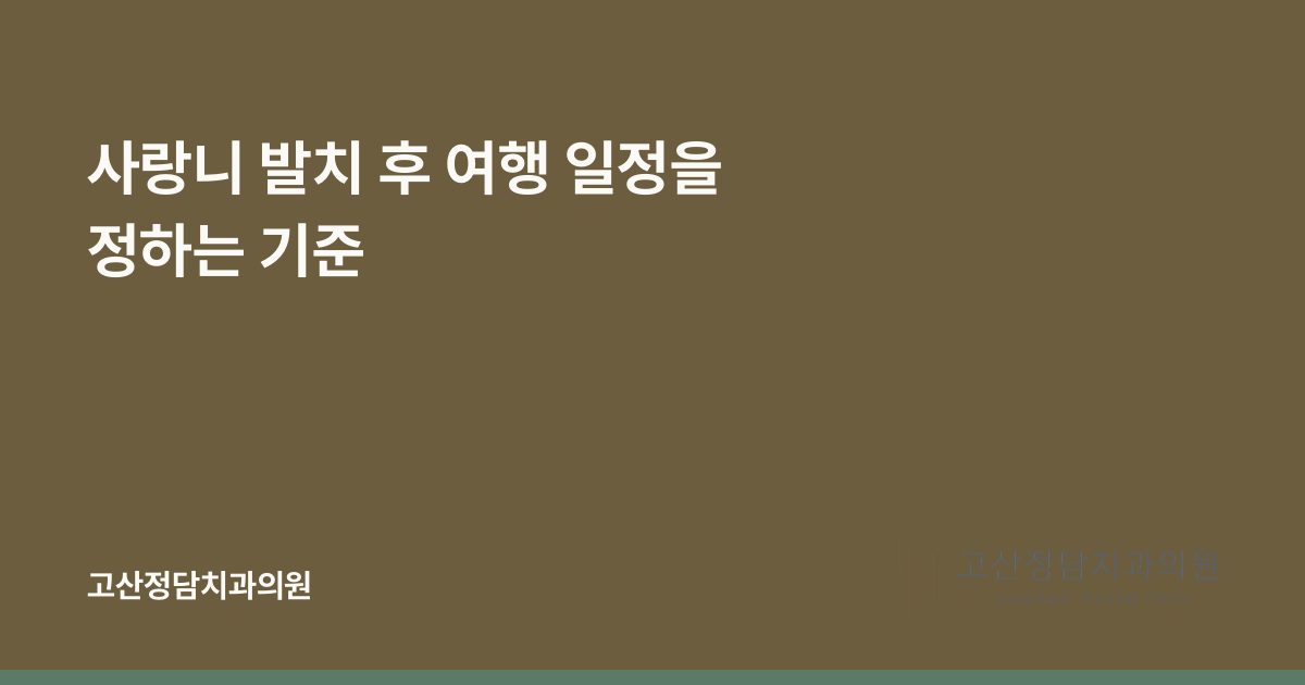 사랑니 발치 후 여행 일정을 정하는 기준