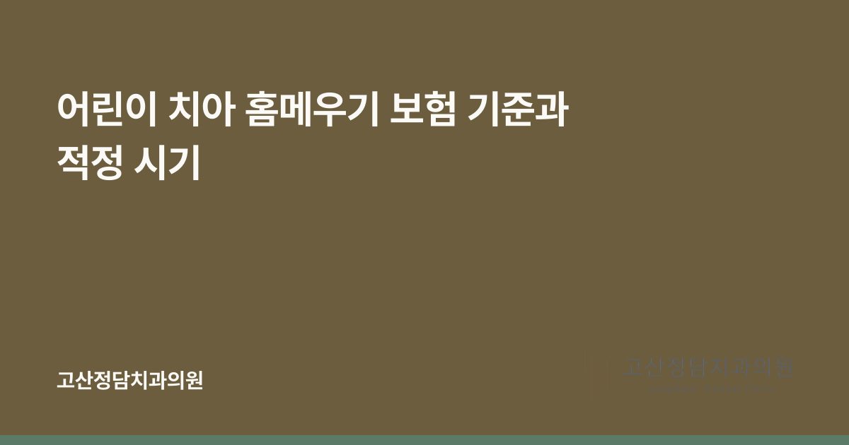 어린이 치아 홈메우기 보험 기준과 적정 시기