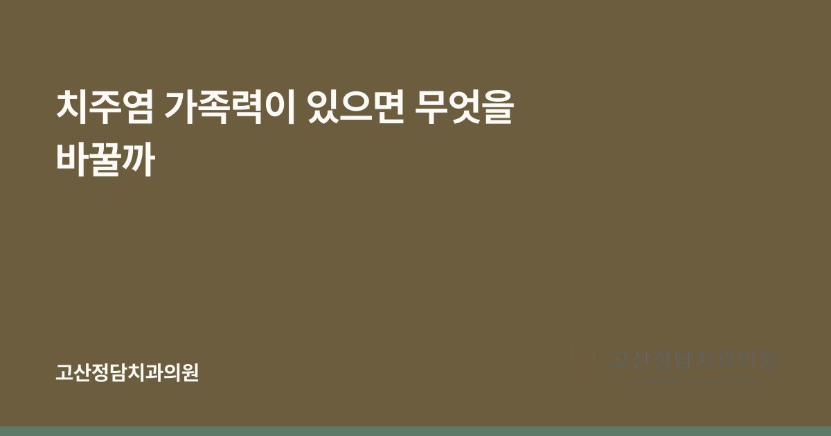 치주염 가족력이 있으면 무엇을 바꿀까
