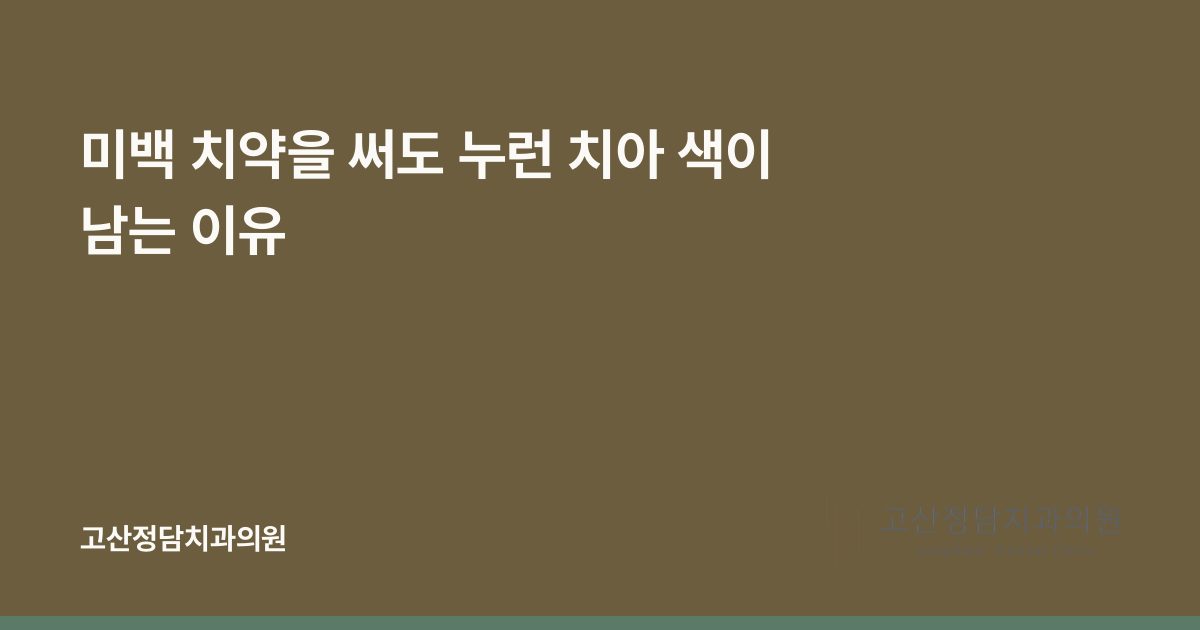 미백 치약을 써도 누런 치아 색이 남는 이유