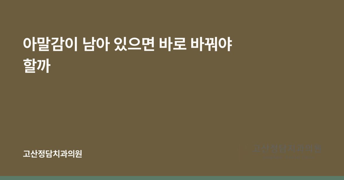 아말감이 남아 있으면 바로 바꿔야 할까
