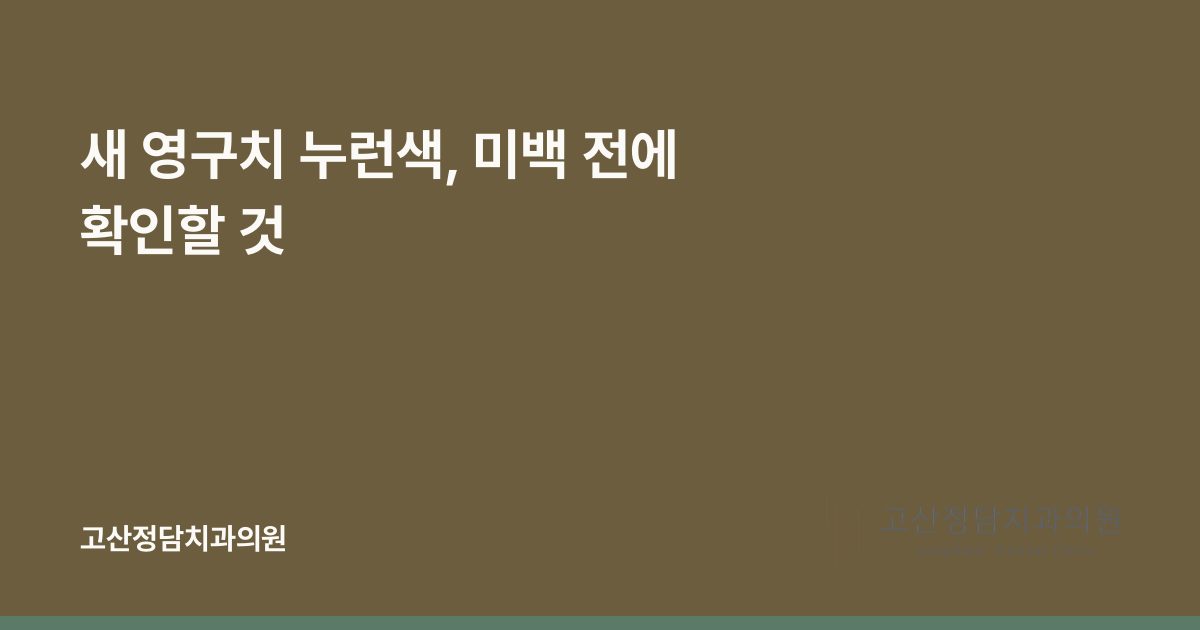 새 영구치 누런색, 미백 전에 확인할 것