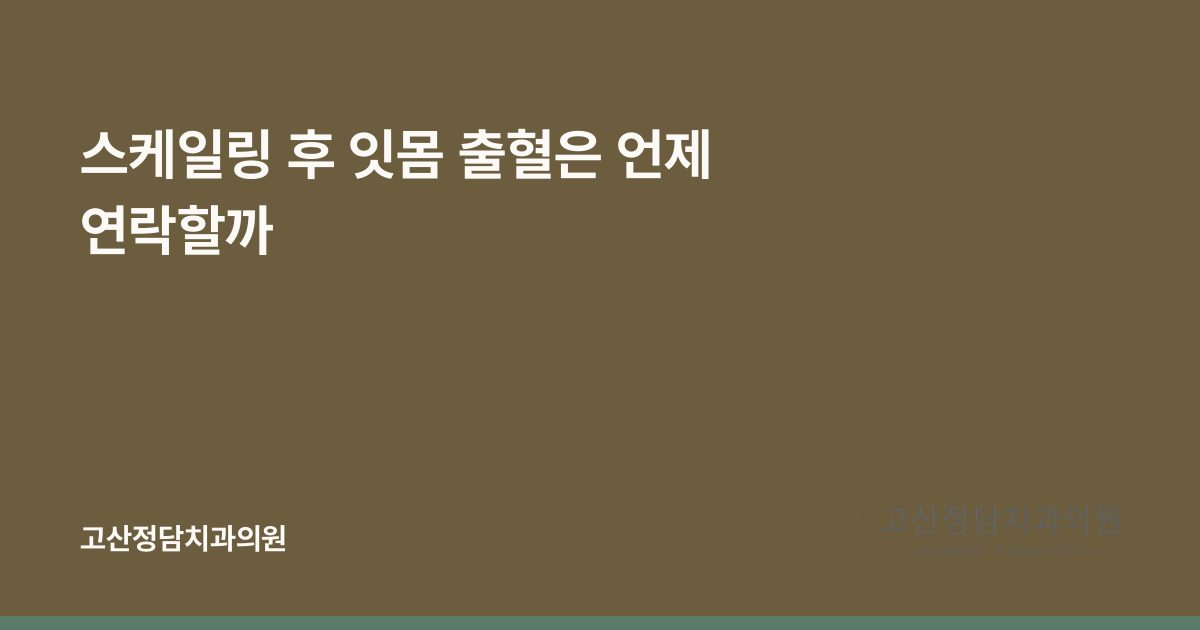 스케일링 후 잇몸 출혈은 언제 연락할까