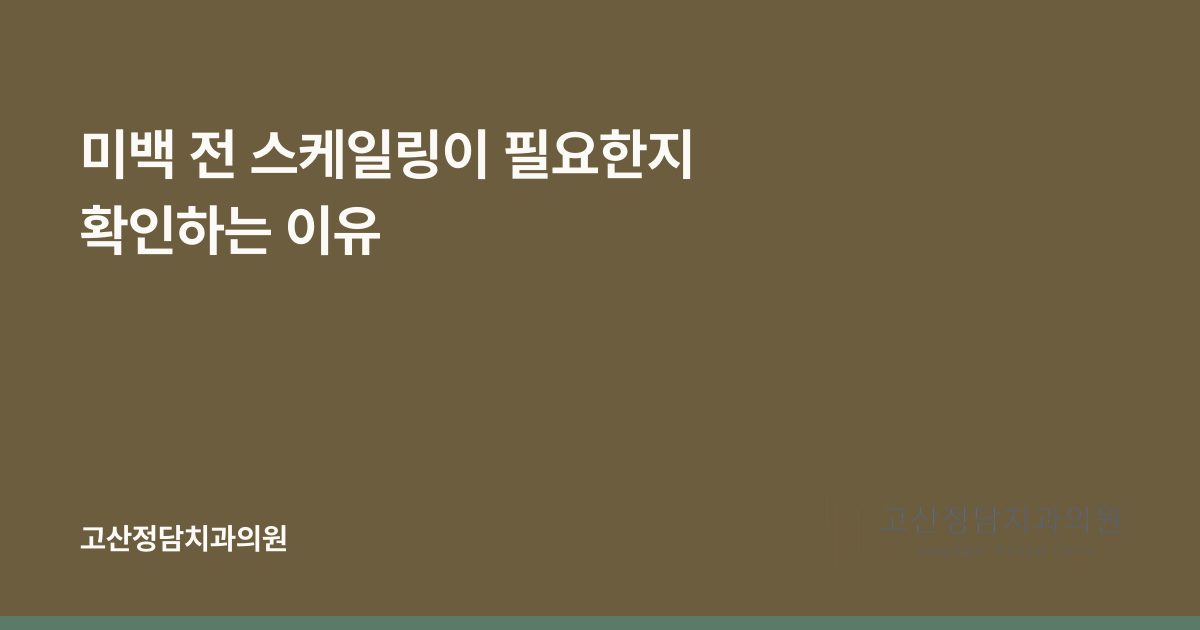 미백 전 스케일링이 필요한지 확인하는 이유