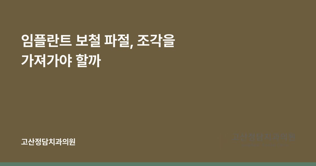 임플란트 보철 파절, 조각을 가져가야 할까