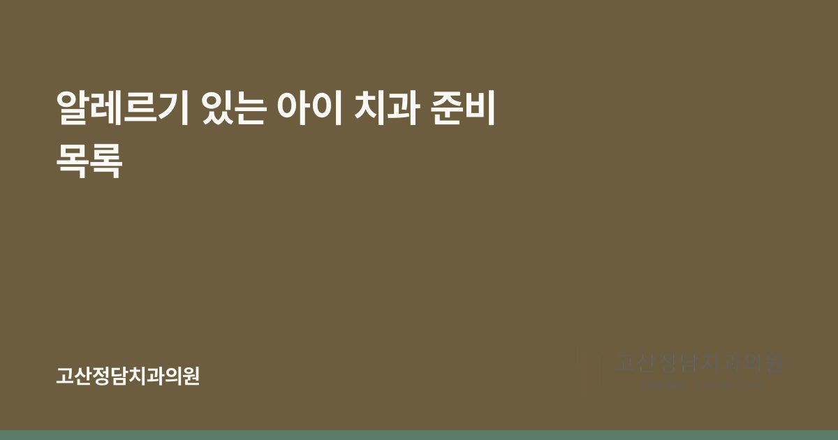 알레르기 있는 아이 치과 준비 목록