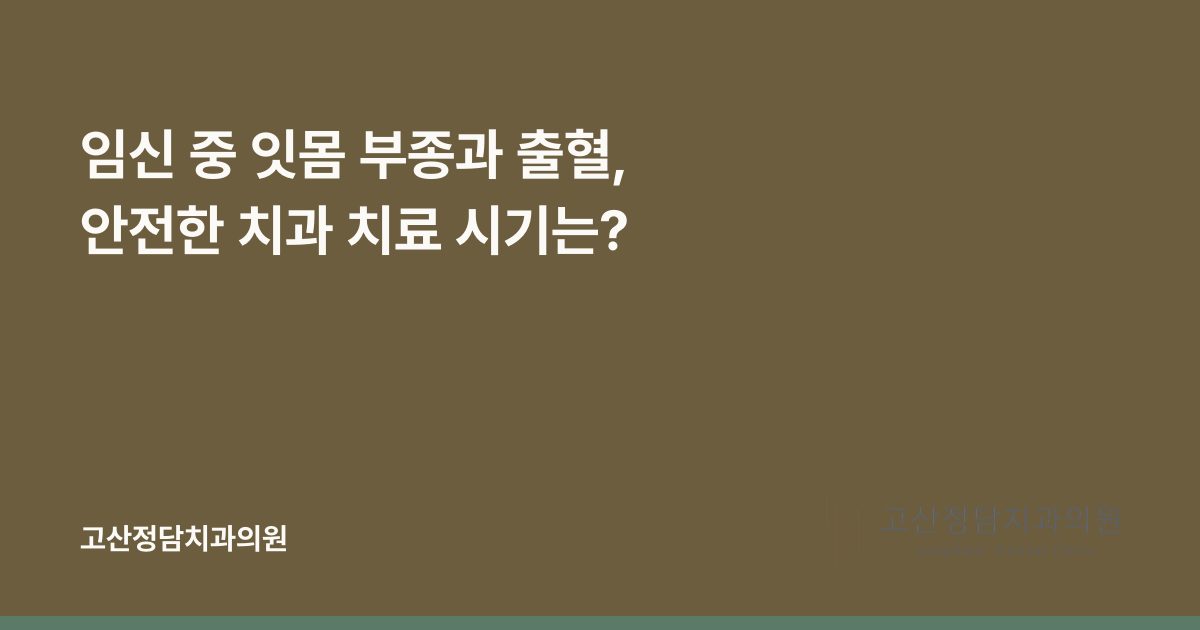 임신 중 잇몸 부종과 출혈, 안전한 치과 치료 시기는?
