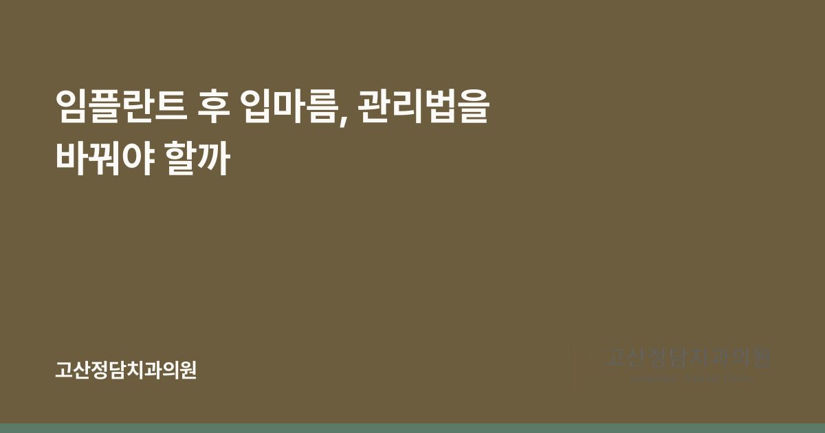 임플란트 후 입마름, 관리법을 바꿔야 할까