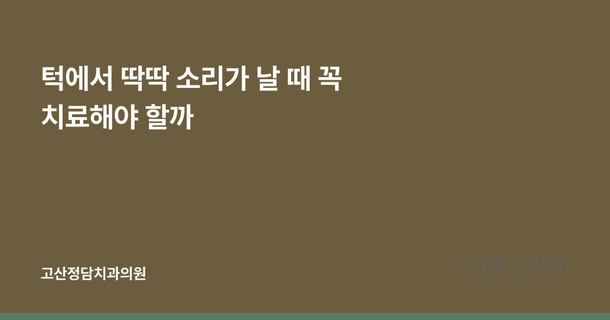 턱에서 딱딱 소리가 날 때 꼭 치료해야 할까