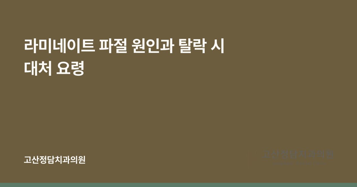 라미네이트 파절 원인과 탈락 시 대처 요령