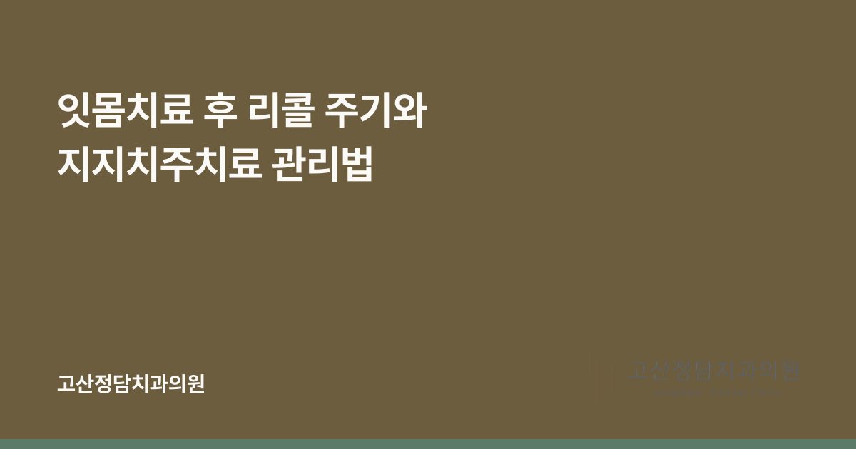 잇몸치료 후 리콜 주기와 지지치주치료 관리법