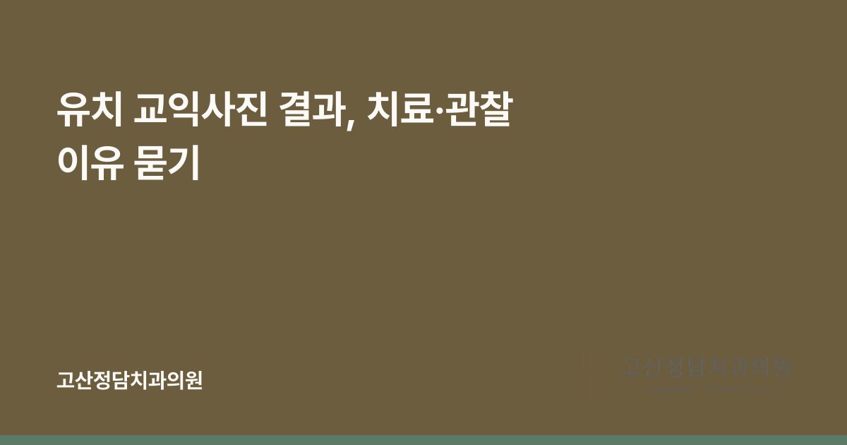 유치 교익사진 결과, 치료·관찰 이유 묻기