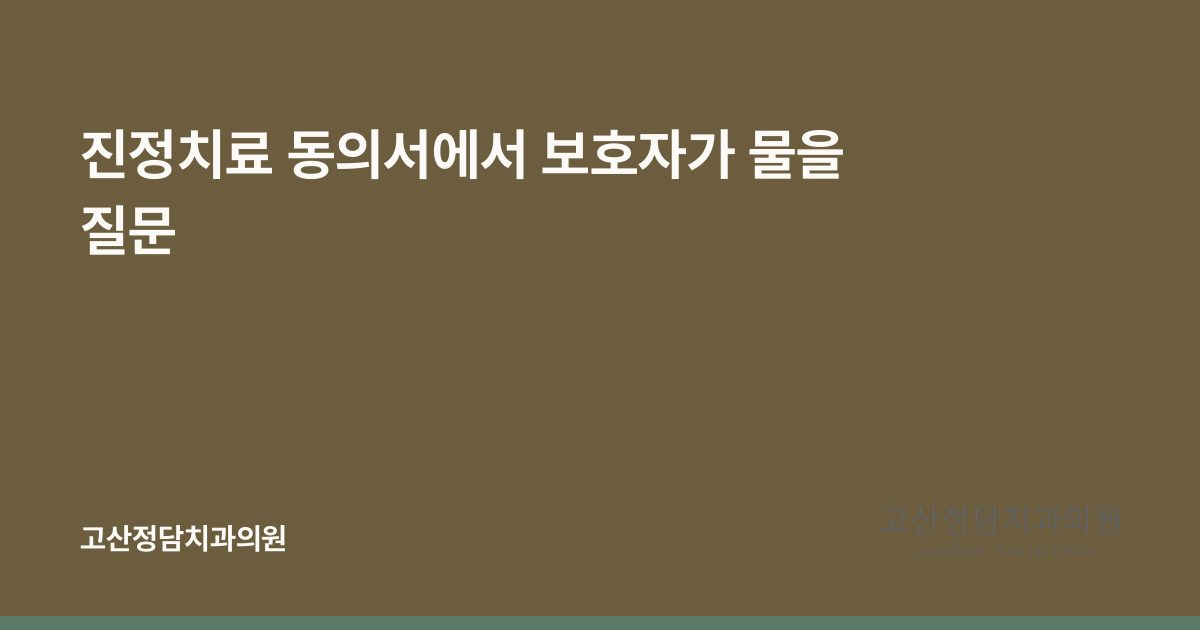 진정치료 동의서에서 보호자가 물을 질문